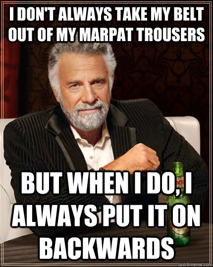 I don't always take my belt out of my MARPAT trousers but when I do, I always put it on backwards  The Most Interesting Man In The World