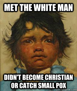 Met the white man Didn't become christian or catch small pox - Met the white man Didn't become christian or catch small pox  Misc