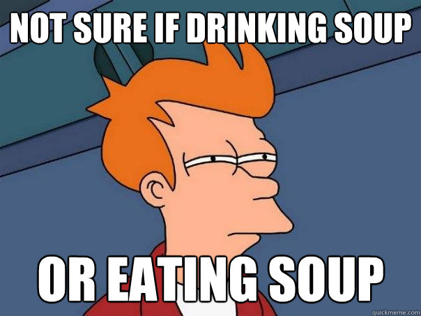 Not sure if Drinking soup Or eating soup - Not sure if Drinking soup Or eating soup  Futurama Fry