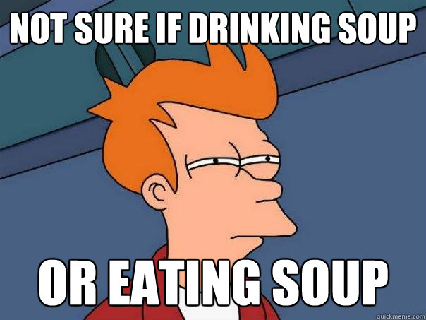 Not sure if Drinking soup Or eating soup  Futurama Fry