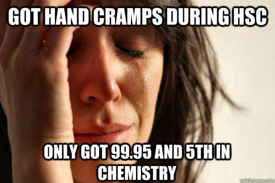 Got hand cramps during HSC Only got 99.95 and 5th in Chemistry   First World Problems
