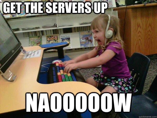 get the servers up NAOOOOOW - get the servers up NAOOOOOW  Raging Gamer Girl