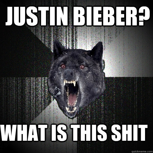 justin bieber? WHAT IS THIS SHIT  Insanity Wolf