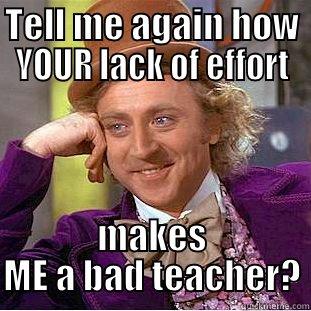 TELL ME AGAIN HOW YOUR LACK OF EFFORT MAKES ME A BAD TEACHER? Condescending Wonka