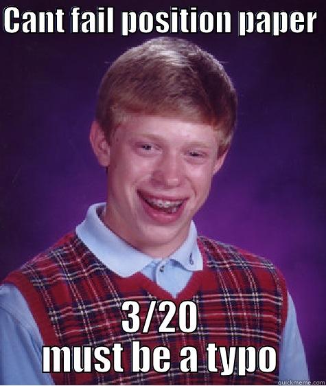 CANT FAIL POSITION PAPER  3/20 MUST BE A TYPO Bad Luck Brian