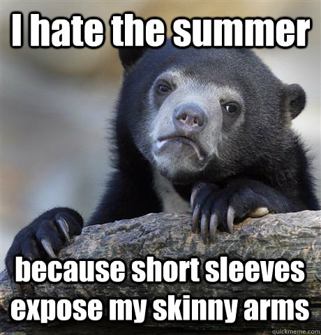 I hate the summer because short sleeves expose my skinny arms - I hate the summer because short sleeves expose my skinny arms  Confession Bear