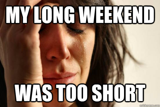 My long weekend was too short - My long weekend was too short  First World Problems