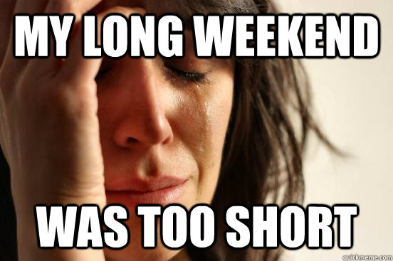 My long weekend was too short  First World Problems