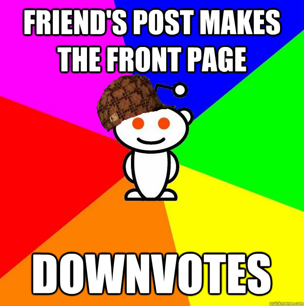 Friend's post makes the front page downvotes  Scumbag Redditor