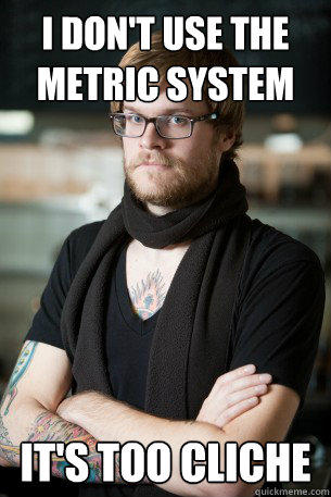 i don't use the metric system it's too cliche  Hipster Barista