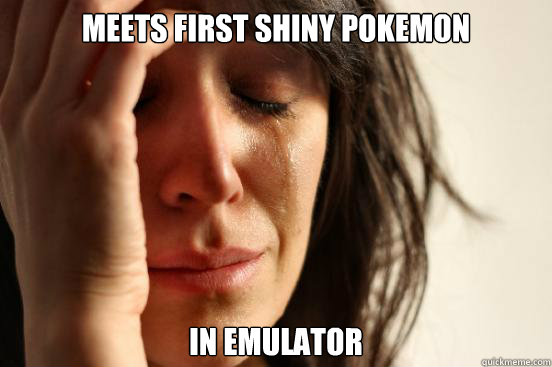 Meets first shiny pokemon in emulator  First World Problems
