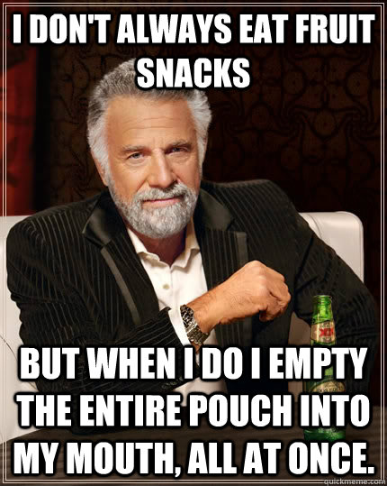 I don't always eat fruit snacks but when I do I empty the entire pouch into my mouth, all at once. - I don't always eat fruit snacks but when I do I empty the entire pouch into my mouth, all at once.  The Most Interesting Man In The World