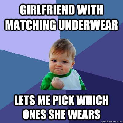 Girlfriend with matching underwear Lets me pick which ones she wears  Success Kid