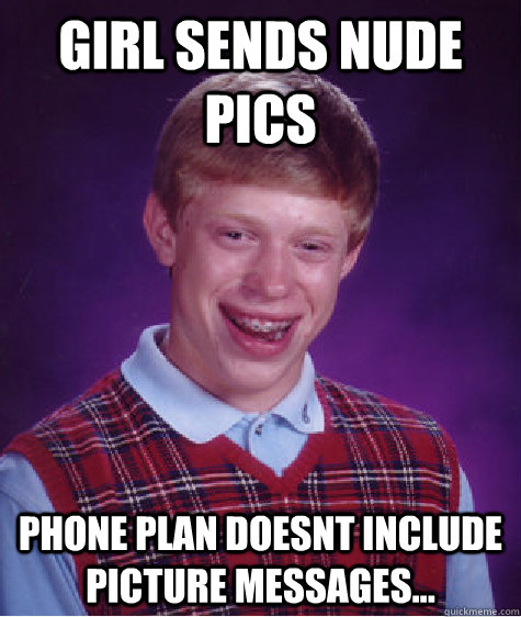 girl sends nude pics phone plan doesnt include picture messages...  Bad Luck Brian