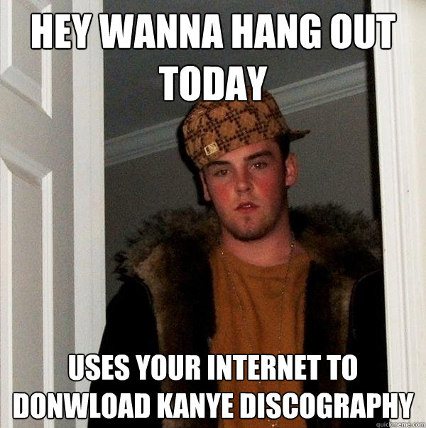hey wanna hang out today uses your internet to donwload kanye discography  Scumbag Steve