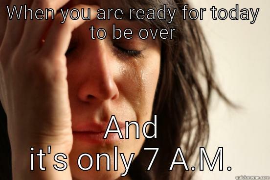 WHEN YOU ARE READY FOR TODAY TO BE OVER AND IT'S ONLY 7 A.M. First World Problems