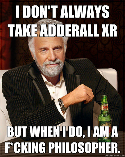 I don't always take Adderall XR But when I do, I am a f*cking philosopher.  Adderall