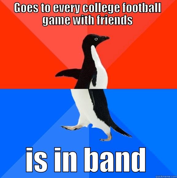 GOES TO EVERY COLLEGE FOOTBALL GAME WITH FRIENDS IS IN BAND Socially Awesome Awkward Penguin
