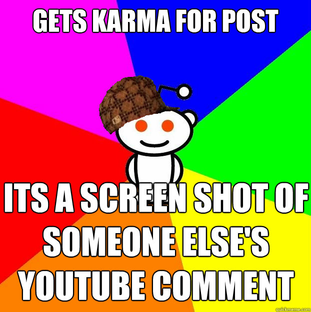 Gets Karma for post Its a screen shot of someone else's youtube comment  Scumbag Redditor