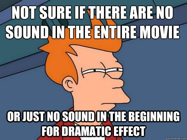 not sure if there are no sound in the entire movie or just no sound in the beginning for dramatic effect - not sure if there are no sound in the entire movie or just no sound in the beginning for dramatic effect  Futurama Fry