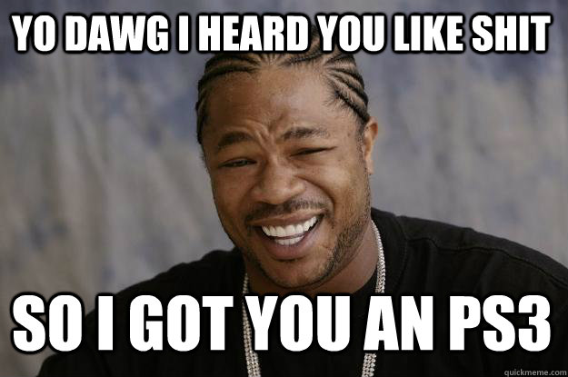 Yo dawg I heard you like shit So I got you an ps3 - Yo dawg I heard you like shit So I got you an ps3  Xzibit meme