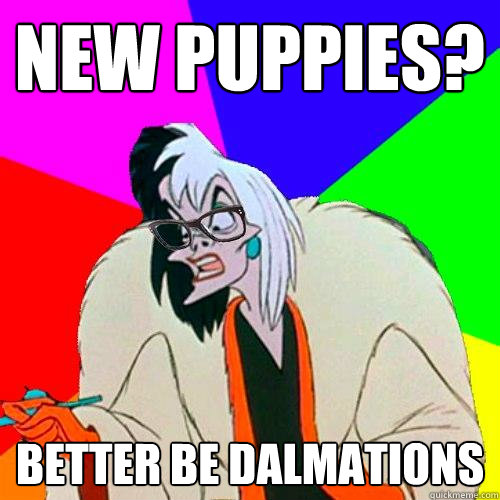 New puppies? Better be dalmations  Hipster Cruella