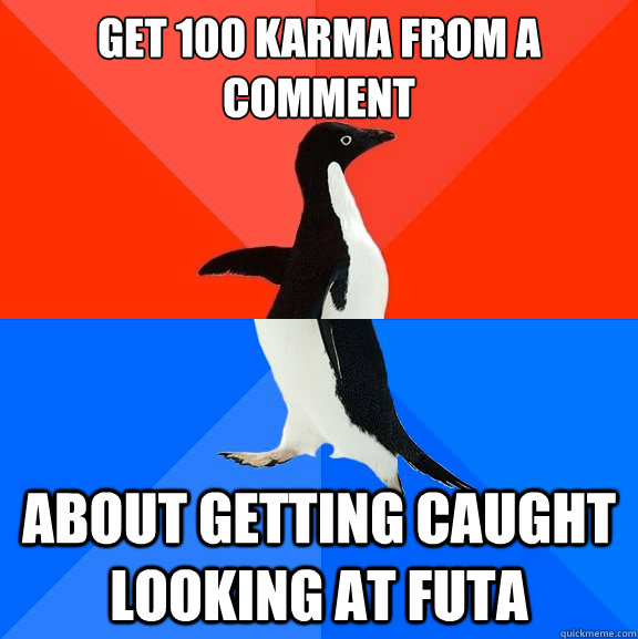 Get 100 karma from a comment about getting caught looking at futa  Socially Awesome Awkward Penguin