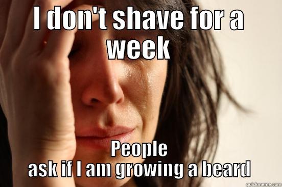 I DON'T SHAVE FOR A WEEK PEOPLE ASK IF I AM GROWING A BEARD First World Problems
