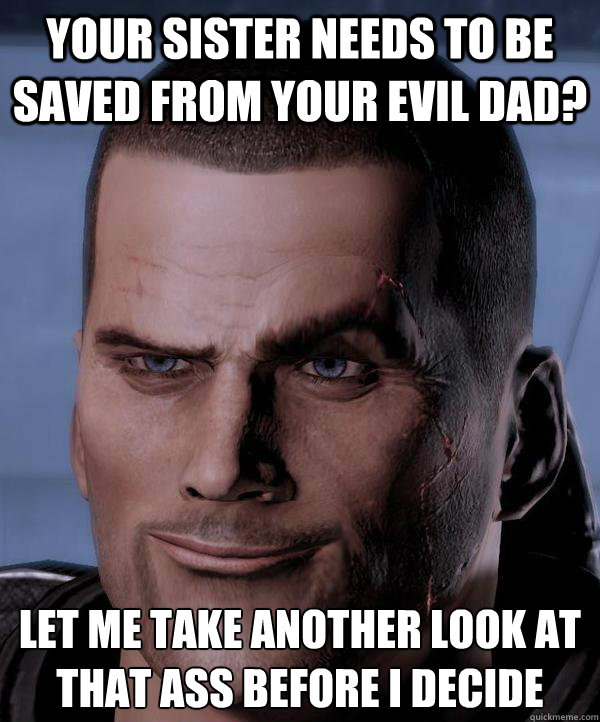 your sister needs to be saved from your evil dad? let me take another look at that ass before i decide  