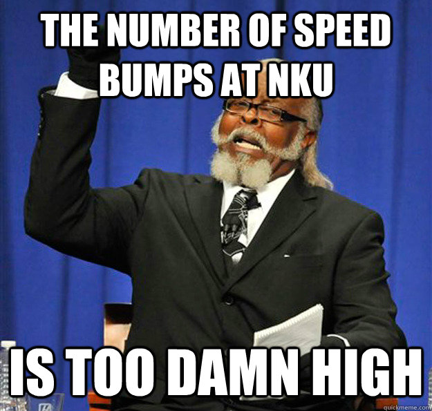 The number of speed bumps at nku Is too damn high  Jimmy McMillan