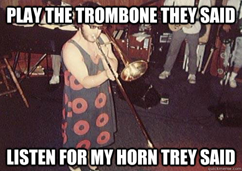 Play the trombone they said listen for my horn trey said - Play the trombone they said listen for my horn trey said  Misc