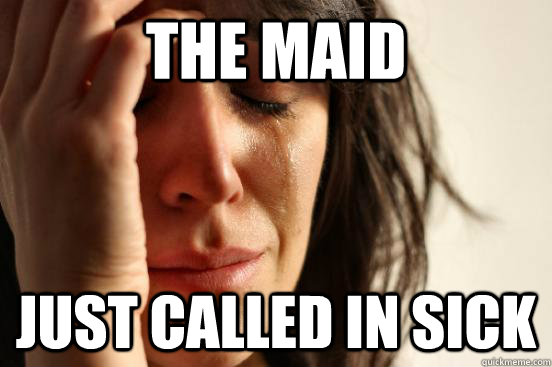 The maid just called in sick  First World Problems