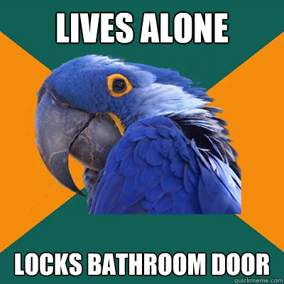 lives alone locks bathroom door  Paranoid Parrot