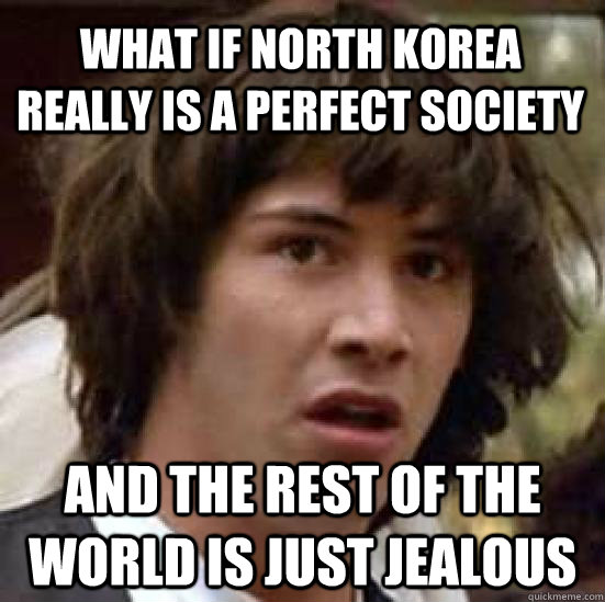 What if North Korea really is a perfect society And the rest of the world is just jealous  conspiracy keanu