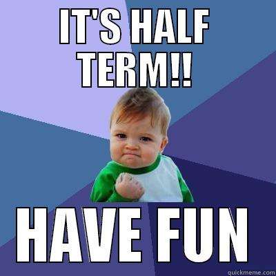 HALF TERM - IT'S HALF TERM!! HAVE FUN Success Kid