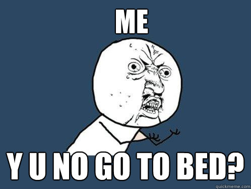 ME Y U NO GO TO BED?  Y U No