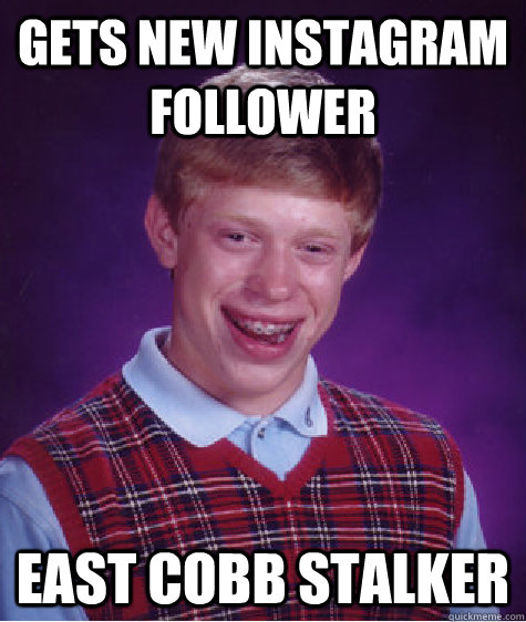 Gets new instagram follower East cobb stalker  Bad Luck Brian