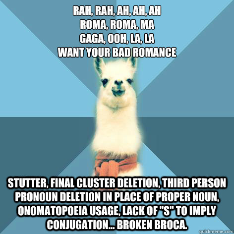 Rah, rah, ah, ah, ah
Roma, roma, ma
Gaga, ooh, la, la
Want your bad romance Stutter, final cluster deletion, third person pronoun deletion in place of proper noun, onomatopoeia usage, lack of 