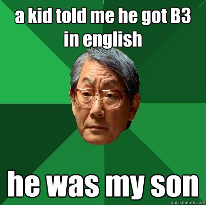 a kid told me he got B3 in english he was my son  High Expectations Asian Father