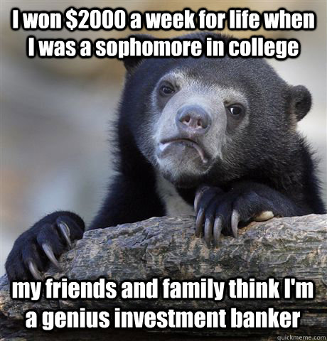 I won $2000 a week for life when I was a sophomore in college my friends and family think I'm a genius investment banker - I won $2000 a week for life when I was a sophomore in college my friends and family think I'm a genius investment banker  Confession Bear