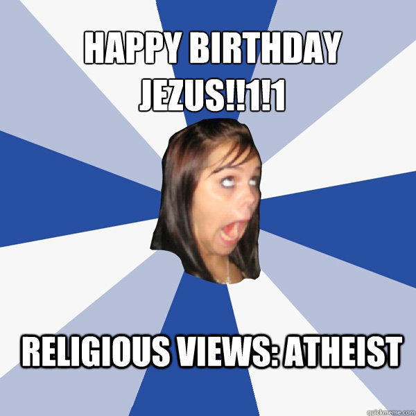 Happy birthday
Jezus!!1!1 religious views: atheist   Annoying Facebook Girl