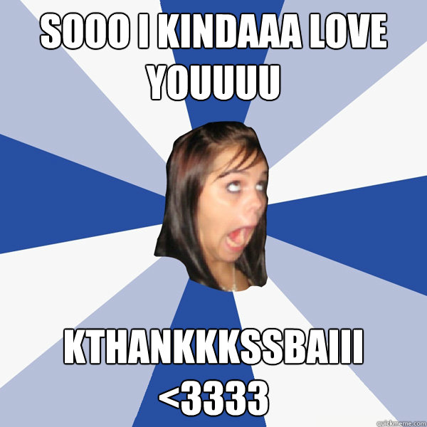 sooo i kindaaa love youuuu kthankkkssbaiii <3333  Annoying Facebook Girl