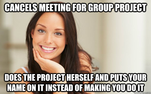 Cancels Meeting for group project does the project herself and puts your name on it instead of making you do it  Good Girl Gina