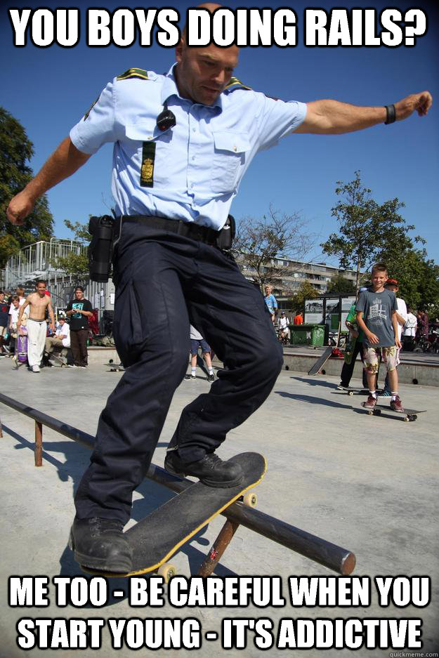 You boys doing rails? Me too - be careful when you start young - it's addictive - You boys doing rails? Me too - be careful when you start young - it's addictive  Skateboard Cop