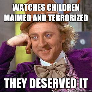 watches children maimed and terrorized they deserved it  Creepy Wonka