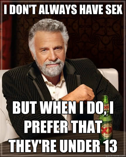 I don't always have sex But when I do, I prefer that they're under 13  The Most Interesting Man In The World