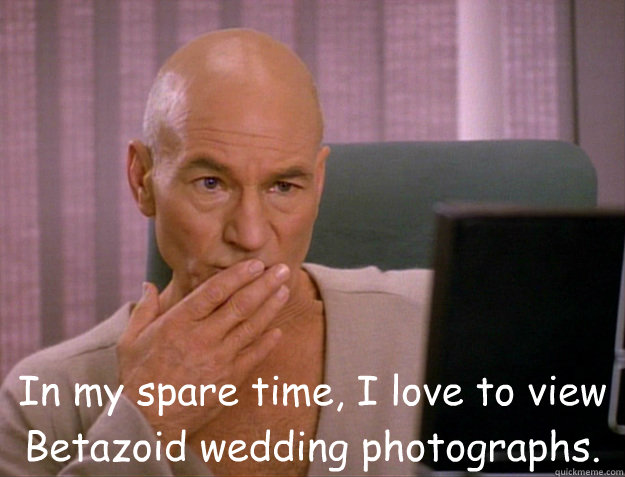 In my spare time, I love to view Betazoid wedding photographs.  SCALA jean luc picard