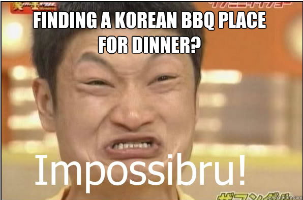 FINDING A KOREAN BBQ PLACE FOR DINNER?  Impossibru