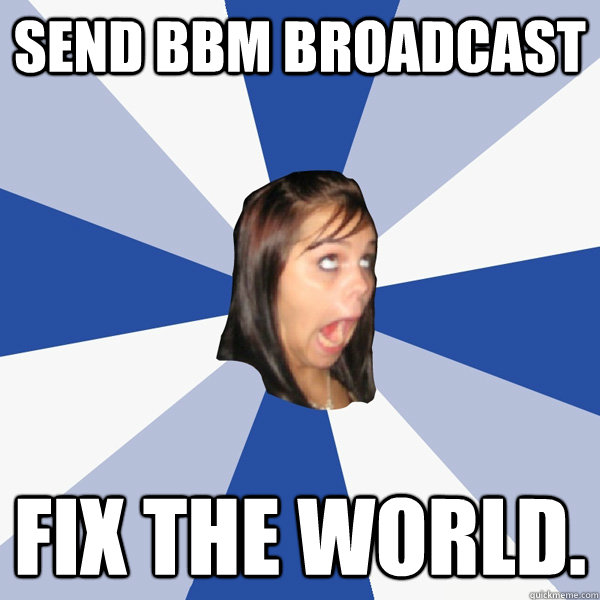 Send BBM Broadcast fix the world.  Annoying Facebook Girl