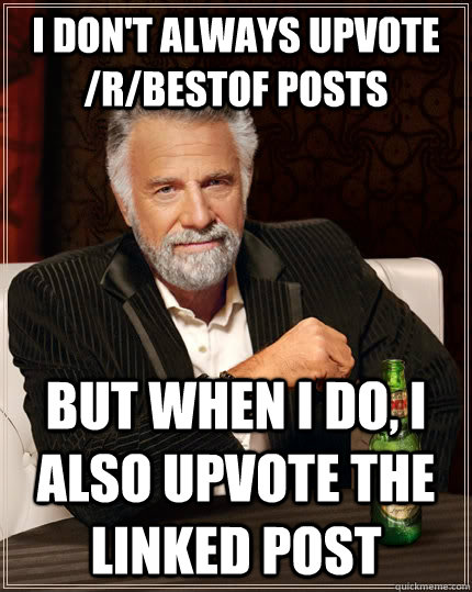 I don't always upvote /r/bestof posts but when I do, I also upvote the linked post  The Most Interesting Man In The World